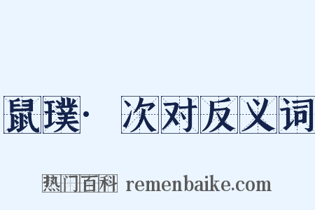 鼠璞·次对反义词是什么意思的图片